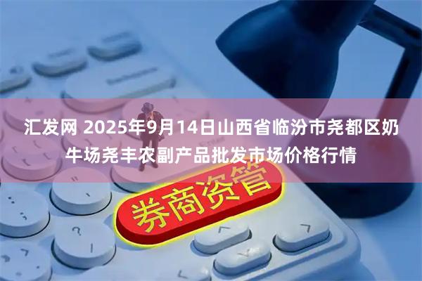 汇发网 2025年9月14日山西省临汾市尧都区奶牛场尧丰农副产品批发市场价格行情