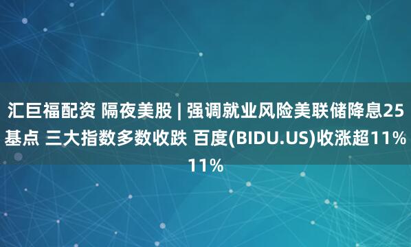 汇巨福配资 隔夜美股 | 强调就业风险美联储降息25基点 三大指数多数收跌 百度(BIDU.US)收涨超11%