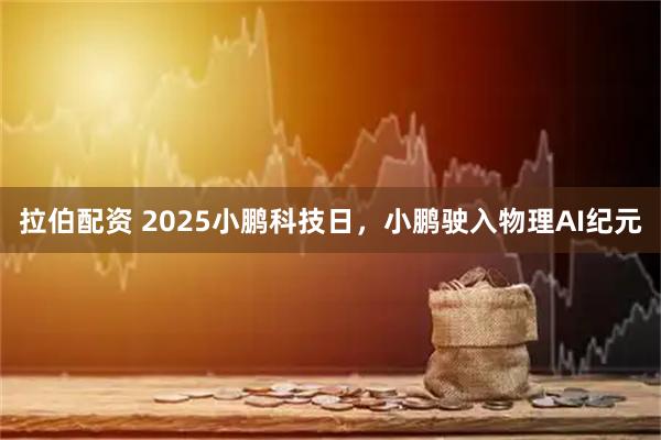 拉伯配资 2025小鹏科技日，小鹏驶入物理AI纪元
