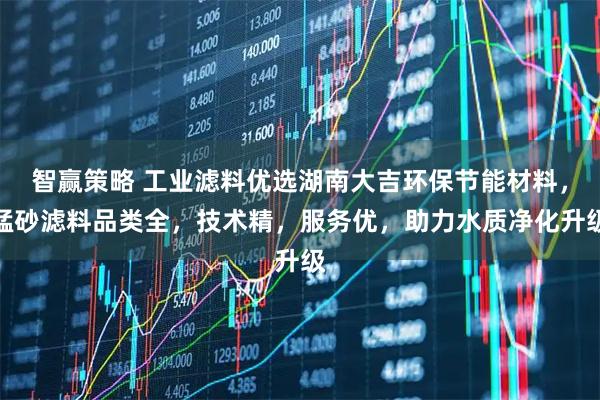 智赢策略 工业滤料优选湖南大吉环保节能材料，锰砂滤料品类全，技术精，服务优，助力水质净化升级