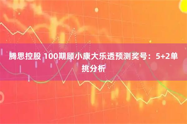 腾思控股 100期顾小康大乐透预测奖号:5+2单挑分析